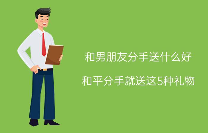 和男朋友分手送什么好 和平分手就送这5种礼物